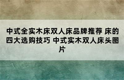 中式全实木床双人床品牌推荐 床的四大选购技巧 中式实木双人床头图片